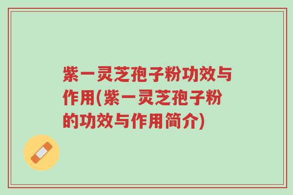 紫一灵芝孢子粉功效与作用(紫一灵芝孢子粉的功效与作用简介)-第1张图片-超越 紫一灵芝孢子粉功效与作用(紫一灵芝孢子粉的功效与作用简介)-第1张图片-超越
