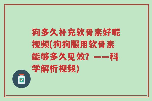狗多久补充软骨素好呢视频(狗狗服用软骨素能够多久见效?——科学解析视频)-第1张图片-超越 狗多久补充软骨素好呢视频(狗狗服用软骨素能够多久见效?——科学解析视频)-第1张图片-超越