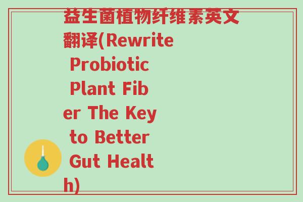 益生菌植物纤维素英文翻译(Rewrite Probiotic Plant Fiber The Key to Better Gut Health)-第1张图片-超越