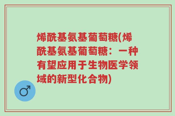 烯酰基氨基葡萄糖(烯酰基氨基葡萄糖：一种有望应用于生物医学领域的新型化合物)-第1张图片-超越