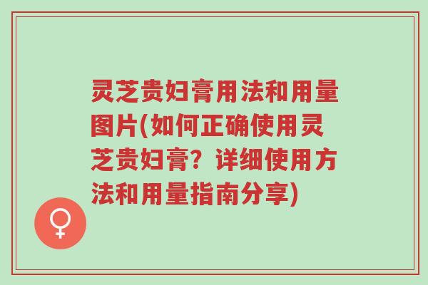 灵芝贵妇膏用法和用量图片(如何正确使用灵芝贵妇膏?详细使用方法和用量指南分享)-第1张图片-超越 灵芝贵妇膏用法和用量图片(如何正确使用灵芝贵妇膏?详细使用方法和用量指南分享)-第1张图片-超越