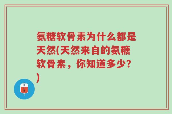 氨糖软骨素为什么都是天然(天然来自的氨糖软骨素,你知道多少?)-第1张图片-超越 氨糖软骨素为什么都是天然(天然来自的氨糖软骨素,你知道多少?)-第1张图片-超越