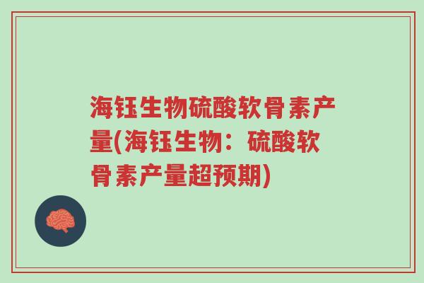 海钰生物硫酸软骨素产量(海钰生物:硫酸软骨素产量超预期)-第1张图片-超越 海钰生物硫酸软骨素产量(海钰生物:硫酸软骨素产量超预期)-第1张图片-超越