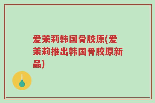 爱茉莉韩国骨胶原(爱茉莉推出韩国骨胶原新品)-第1张图片-超越