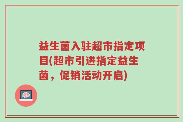 益生菌入驻超市指定项目(超市引进指定益生菌,促销活动开启)-第1张图片-超越 益生菌入驻超市指定项目(超市引进指定益生菌,促销活动开启)-第1张图片-超越