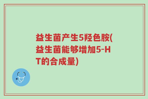 益生菌产生5羟色胺(益生菌能够增加5-HT的合成量)-第1张图片-超越 益生菌产生5羟色胺(益生菌能够增加5-HT的合成量)-第1张图片-超越