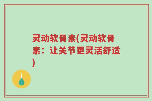 灵动软骨素(灵动软骨素:让关节更灵活舒适)-第1张图片-超越 灵动软骨素(灵动软骨素:让关节更灵活舒适)-第1张图片-超越