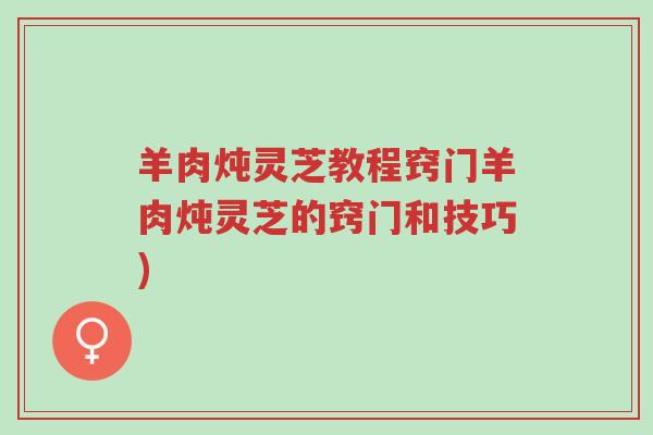 羊肉炖灵芝教程窍门羊肉炖灵芝的窍门和技巧)-第1张图片-超越 羊肉炖灵芝教程窍门羊肉炖灵芝的窍门和技巧)-第1张图片-超越