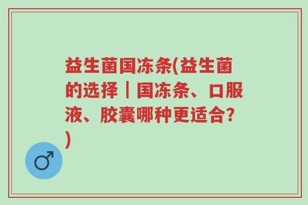 益生菌国冻条(益生菌的选择|国冻条、口服液、胶囊哪种更适合?)-第1张图片-超越 益生菌国冻条(益生菌的选择|国冻条、口服液、胶囊哪种更适合?)-第1张图片-超越