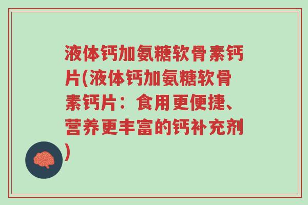 液体钙加氨糖软骨素钙片(液体钙加氨糖软骨素钙片:食用更便捷、营养更丰富的钙补充剂)-第1张图片-超越 液体钙加氨糖软骨素钙片(液体钙加氨糖软骨素钙片:食用更便捷、营养更丰富的钙补充剂)-第1张图片-超越