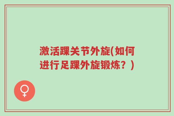 激活踝关节外旋(如何进行足踝外旋锻炼?)-第1张图片-超越 激活踝关节外旋(如何进行足踝外旋锻炼?)-第1张图片-超越