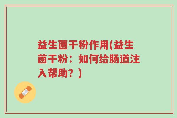 益生菌干粉作用(益生菌干粉：如何给肠道注入帮助？)-第1张图片-超越