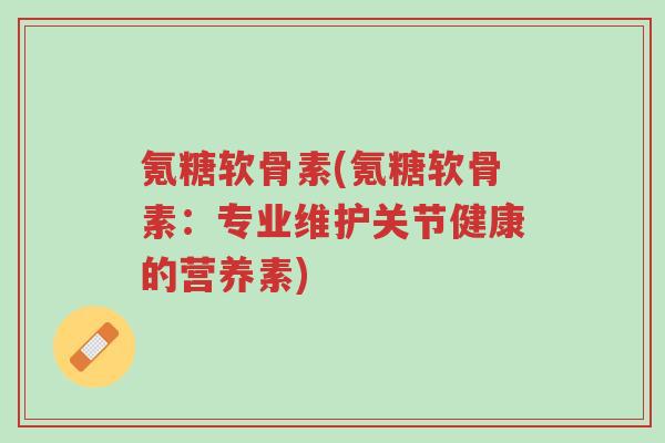 氪糖软骨素(氪糖软骨素:专业维护关节健康的营养素)-第1张图片-超越 氪糖软骨素(氪糖软骨素:专业维护关节健康的营养素)-第1张图片-超越