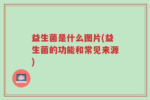 益生菌是什么图片(益生菌的功能和常见来源)-第1张图片-超越 益生菌是什么图片(益生菌的功能和常见来源)-第1张图片-超越