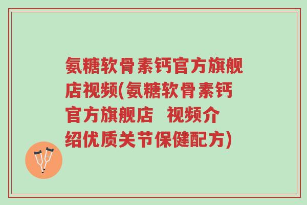 氨糖软骨素钙官方旗舰店视频(氨糖软骨素钙官方旗舰店 视频介绍优质关节保健配方)-第1张图片-超越 氨糖软骨素钙官方旗舰店视频(氨糖软骨素钙官方旗舰店 视频介绍优质关节保健配方)-第1张图片-超越