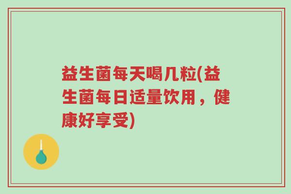 益生菌每天喝几粒(益生菌每日适量饮用，健康好享受)-第1张图片-超越