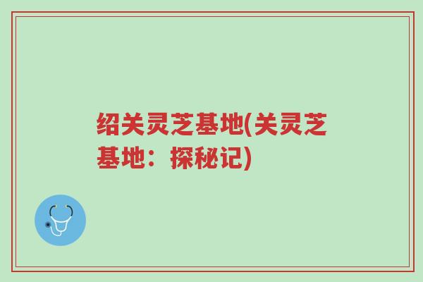绍关灵芝基地(关灵芝基地:探秘记)-第1张图片-超越 绍关灵芝基地(关灵芝基地:探秘记)-第1张图片-超越