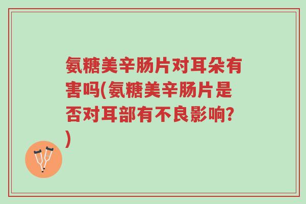 氨糖美辛肠片对耳朵有害吗(氨糖美辛肠片是否对耳部有不良影响？)-第1张图片-超越