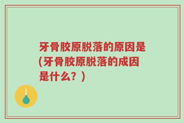 牙骨胶原脱落的原因是(牙骨胶原脱落的成因是什么?)-第1张图片-超越 牙骨胶原脱落的原因是(牙骨胶原脱落的成因是什么?)-第1张图片-超越