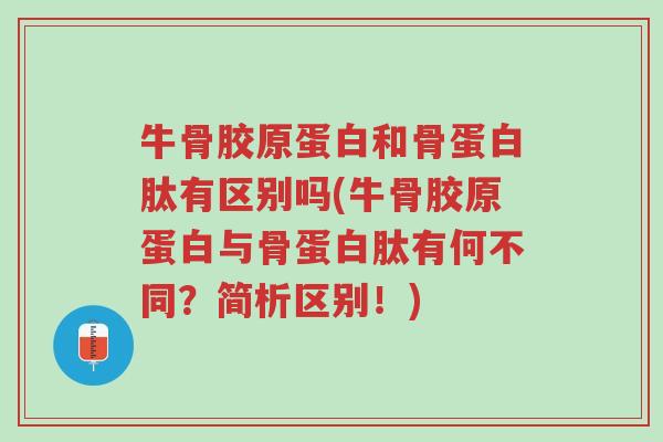 牛骨胶原蛋白和骨蛋白肽有区别吗(牛骨胶原蛋白与骨蛋白肽有何不同?简析区别!)-第1张图片-超越 牛骨胶原蛋白和骨蛋白肽有区别吗(牛骨胶原蛋白与骨蛋白肽有何不同?简析区别!)-第1张图片-超越