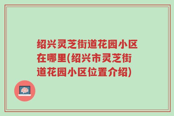 绍兴灵芝街道花园小区在哪里(绍兴市灵芝街道花园小区位置介绍)-第1张图片-超越 绍兴灵芝街道花园小区在哪里(绍兴市灵芝街道花园小区位置介绍)-第1张图片-超越