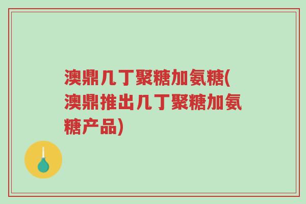 澳鼎几丁聚糖加氨糖(澳鼎推出几丁聚糖加氨糖产品)-第1张图片-超越 澳鼎几丁聚糖加氨糖(澳鼎推出几丁聚糖加氨糖产品)-第1张图片-超越