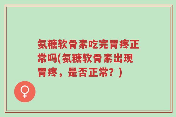 氨糖软骨素吃完胃疼正常吗(氨糖软骨素出现胃疼，是否正常？)-第1张图片-超越