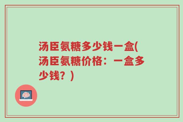 汤臣氨糖多少钱一盒(汤臣氨糖价格:一盒多少钱?)-第1张图片-超越 汤臣氨糖多少钱一盒(汤臣氨糖价格:一盒多少钱?)-第1张图片-超越