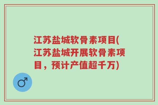 江苏盐城软骨素项目(江苏盐城开展软骨素项目,预计产值超千万)-第1张图片-超越 江苏盐城软骨素项目(江苏盐城开展软骨素项目,预计产值超千万)-第1张图片-超越
