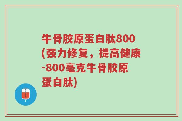 牛骨胶原蛋白肽800(强力修复,提高健康-800毫克牛骨胶原蛋白肽)-第1张图片-超越 牛骨胶原蛋白肽800(强力修复,提高健康-800毫克牛骨胶原蛋白肽)-第1张图片-超越