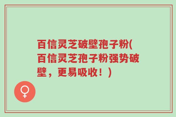 百信灵芝破壁孢子粉(百信灵芝孢子粉强势破壁,更易吸收!)-第1张图片-超越 百信灵芝破壁孢子粉(百信灵芝孢子粉强势破壁,更易吸收!)-第1张图片-超越