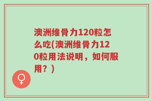 澳洲维骨力120粒怎么吃(澳洲维骨力120粒用法说明,如何服用?)-第1张图片-超越 澳洲维骨力120粒怎么吃(澳洲维骨力120粒用法说明,如何服用?)-第1张图片-超越