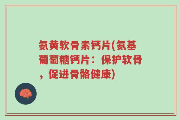 氨黄软骨素钙片(氨基葡萄糖钙片:保护软骨,促进骨骼健康)-第1张图片-超越 氨黄软骨素钙片(氨基葡萄糖钙片:保护软骨,促进骨骼健康)-第1张图片-超越
