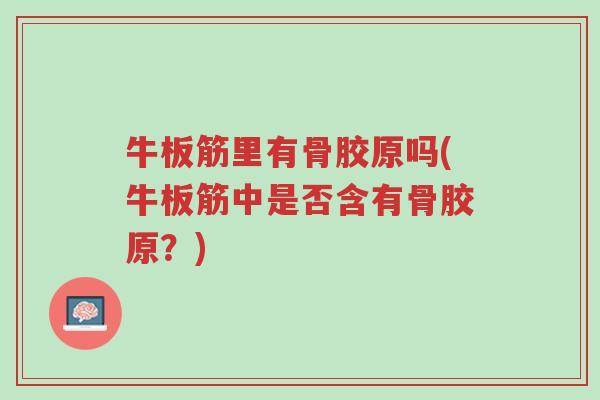 牛板筋里有骨胶原吗(牛板筋中是否含有骨胶原?)-第1张图片-超越 牛板筋里有骨胶原吗(牛板筋中是否含有骨胶原?)-第1张图片-超越