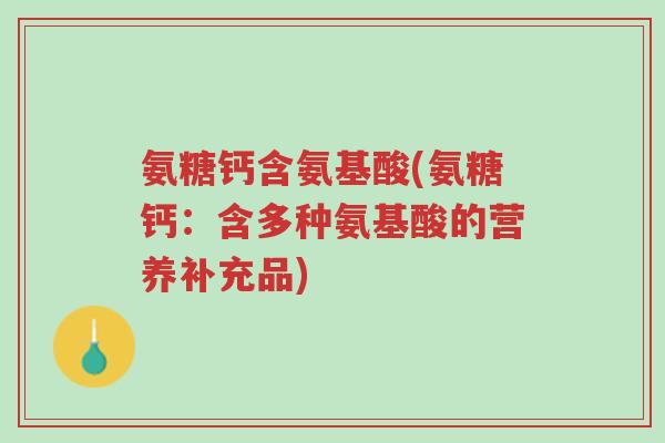 氨糖钙含氨基酸(氨糖钙:含多种氨基酸的营养补充品)-第1张图片-超越 氨糖钙含氨基酸(氨糖钙:含多种氨基酸的营养补充品)-第1张图片-超越