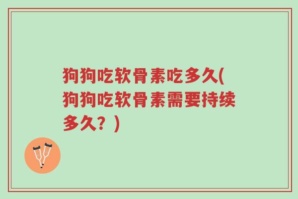 狗狗吃软骨素吃多久(狗狗吃软骨素需要持续多久?)-第1张图片-超越 狗狗吃软骨素吃多久(狗狗吃软骨素需要持续多久?)-第1张图片-超越