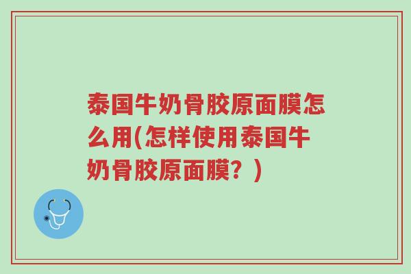 泰国牛奶骨胶原面膜怎么用(怎样使用泰国牛奶骨胶原面膜?)-第1张图片-超越 泰国牛奶骨胶原面膜怎么用(怎样使用泰国牛奶骨胶原面膜?)-第1张图片-超越
