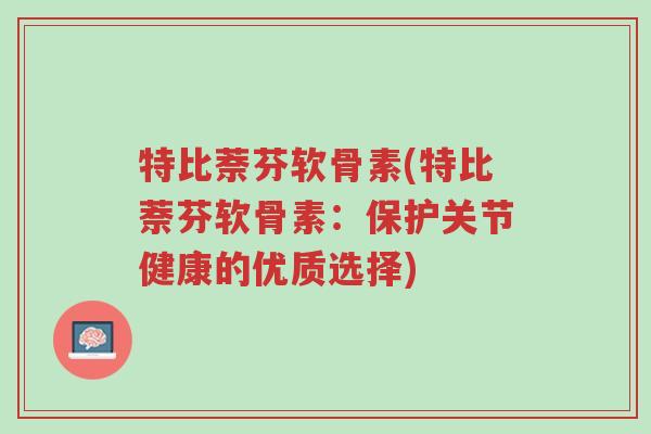 特比萘芬软骨素(特比萘芬软骨素:保护关节健康的优质选择)-第1张图片-超越 特比萘芬软骨素(特比萘芬软骨素:保护关节健康的优质选择)-第1张图片-超越