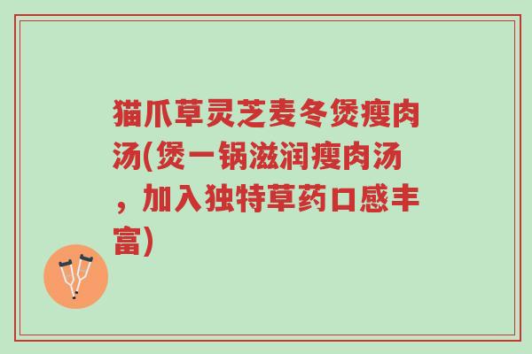 猫爪草灵芝麦冬煲瘦肉汤(煲一锅滋润瘦肉汤,加入独特草药口感丰富)-第1张图片-超越 猫爪草灵芝麦冬煲瘦肉汤(煲一锅滋润瘦肉汤,加入独特草药口感丰富)-第1张图片-超越