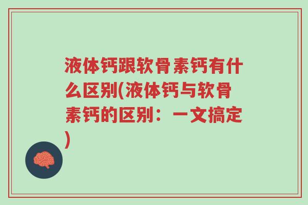 液体钙跟软骨素钙有什么区别(液体钙与软骨素钙的区别:一文搞定)-第1张图片-超越 液体钙跟软骨素钙有什么区别(液体钙与软骨素钙的区别:一文搞定)-第1张图片-超越