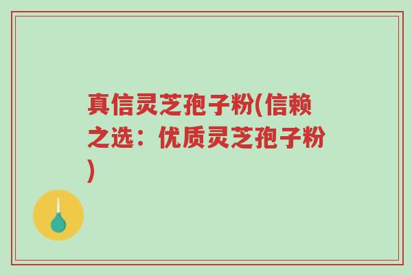 真信灵芝孢子粉(信赖之选:优质灵芝孢子粉)-第1张图片-超越 真信灵芝孢子粉(信赖之选:优质灵芝孢子粉)-第1张图片-超越