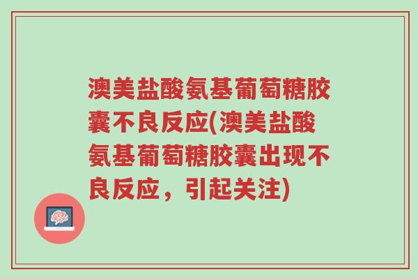澳美盐酸氨基葡萄糖胶囊不良反应(澳美盐酸氨基葡萄糖胶囊出现不良反应,引起关注)-第1张图片-超越 澳美盐酸氨基葡萄糖胶囊不良反应(澳美盐酸氨基葡萄糖胶囊出现不良反应,引起关注)-第1张图片-超越