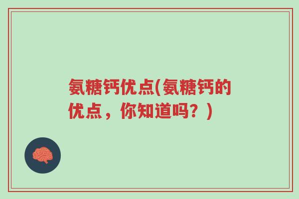 氨糖钙优点(氨糖钙的优点,你知道吗?)-第1张图片-超越 氨糖钙优点(氨糖钙的优点,你知道吗?)-第1张图片-超越