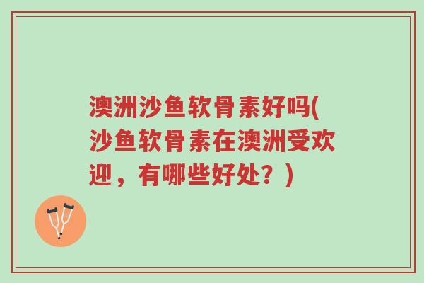 澳洲沙鱼软骨素好吗(沙鱼软骨素在澳洲受欢迎,有哪些好处?)-第1张图片-超越 澳洲沙鱼软骨素好吗(沙鱼软骨素在澳洲受欢迎,有哪些好处?)-第1张图片-超越