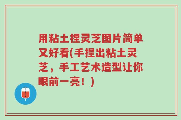 用粘土捏灵芝图片简单又好看(手捏出粘土灵芝,手工艺术造型让你眼前一亮!)-第1张图片-超越 用粘土捏灵芝图片简单又好看(手捏出粘土灵芝,手工艺术造型让你眼前一亮!)-第1张图片-超越