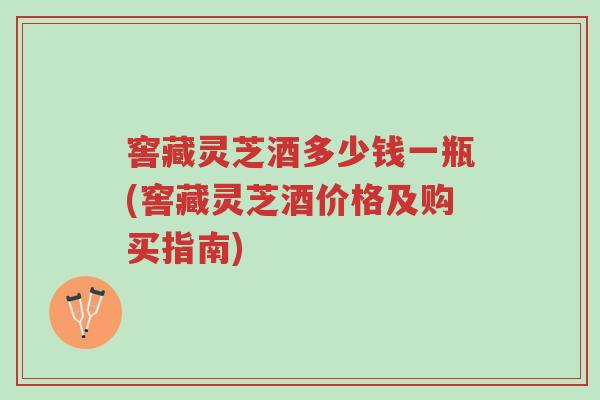窖藏灵芝酒多少钱一瓶(窖藏灵芝酒价格及购买指南)-第1张图片-超越 窖藏灵芝酒多少钱一瓶(窖藏灵芝酒价格及购买指南)-第1张图片-超越