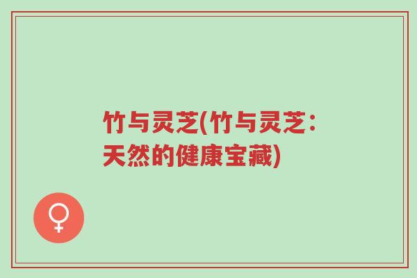 竹与灵芝(竹与灵芝:天然的健康宝藏)-第1张图片-超越 竹与灵芝(竹与灵芝:天然的健康宝藏)-第1张图片-超越