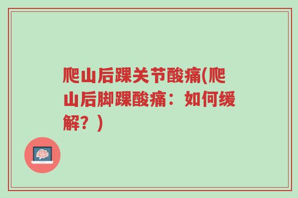 爬山后踝关节酸痛(爬山后脚踝酸痛:如何缓解?)-第1张图片-超越 爬山后踝关节酸痛(爬山后脚踝酸痛:如何缓解?)-第1张图片-超越