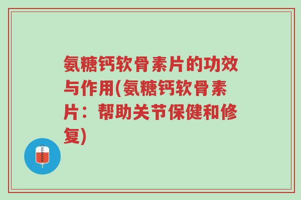 氨糖钙软骨素片的功效与作用(氨糖钙软骨素片：帮助关节保健和修复)-第1张图片-超越