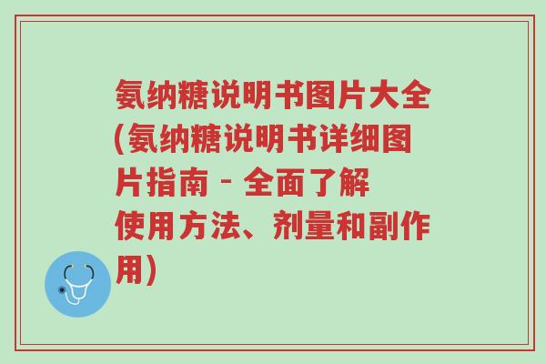 氨纳糖说明书图片大全(氨纳糖说明书详细图片指南 - 全面了解使用方法、剂量和副作用)-第1张图片-超越